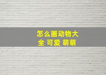 怎么画动物大全 可爱 萌萌